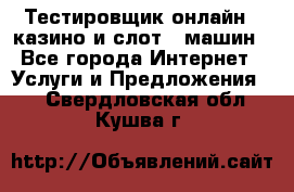 Тестировщик онлайн – казино и слот - машин - Все города Интернет » Услуги и Предложения   . Свердловская обл.,Кушва г.